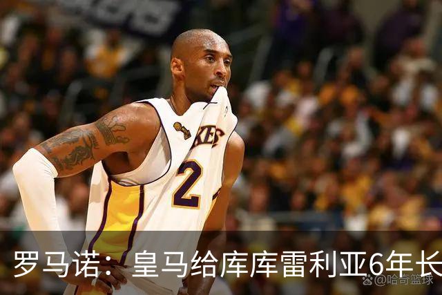 罗马诺：皇马给库库雷利亚6年长约，对近期的新援表现出绝对信任